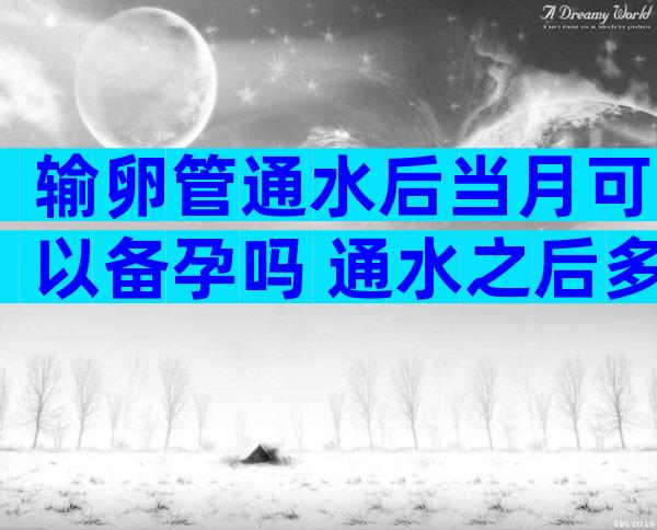 输卵管通水后当月可以备孕吗 通水之后多久可以怀孕